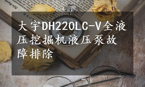 大宇DH220LC-V全液压挖掘机液压泵故障排除