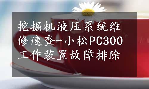 挖掘机液压系统维修速查-小松PC300工作装置故障排除