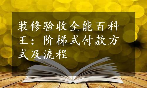 装修验收全能百科王：阶梯式付款方式及流程