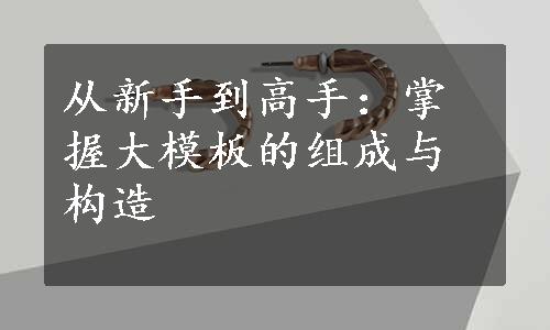 从新手到高手：掌握大模板的组成与构造