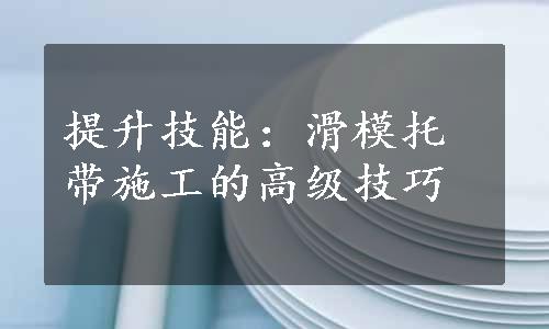 提升技能：滑模托带施工的高级技巧