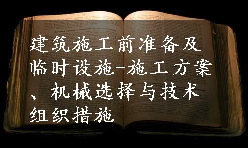 建筑施工前准备及临时设施-施工方案、机械选择与技术组织措施