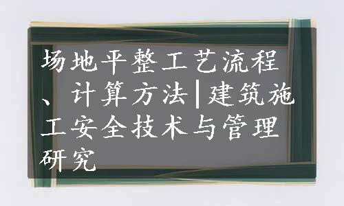场地平整工艺流程、计算方法|建筑施工安全技术与管理研究