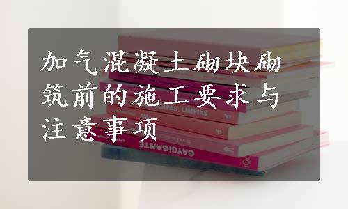 加气混凝土砌块砌筑前的施工要求与注意事项