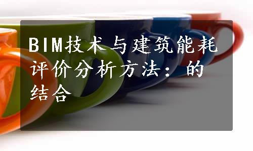 BIM技术与建筑能耗评价分析方法：的结合