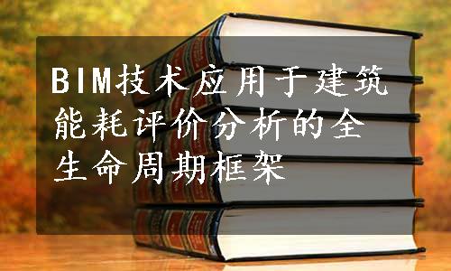 BIM技术应用于建筑能耗评价分析的全生命周期框架