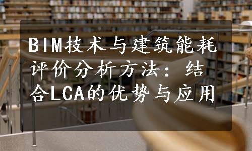 BIM技术与建筑能耗评价分析方法：结合LCA的优势与应用