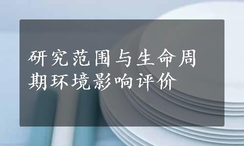 研究范围与生命周期环境影响评价