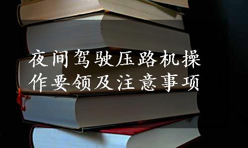 夜间驾驶压路机操作要领及注意事项