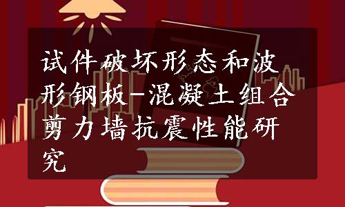 试件破坏形态和波形钢板-混凝土组合剪力墙抗震性能研究