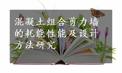 混凝土组合剪力墙的耗能性能及设计方法研究