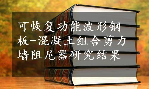 可恢复功能波形钢板-混凝土组合剪力墙阻尼器研究结果