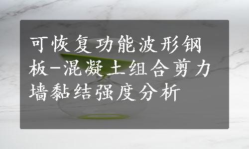 可恢复功能波形钢板-混凝土组合剪力墙黏结强度分析