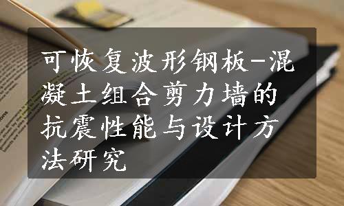 可恢复波形钢板-混凝土组合剪力墙的抗震性能与设计方法研究