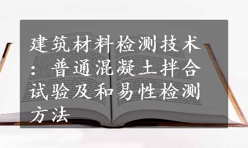 建筑材料检测技术：普通混凝土拌合试验及和易性检测方法