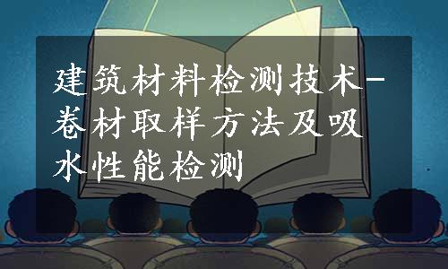 建筑材料检测技术-卷材取样方法及吸水性能检测