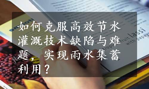 如何克服高效节水灌溉技术缺陷与难题，实现雨水集蓄利用？