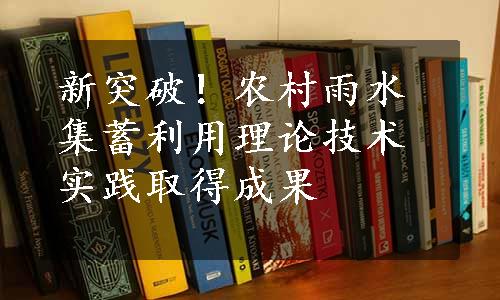 新突破！农村雨水集蓄利用理论技术实践取得成果