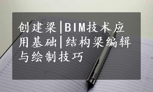 创建梁|BIM技术应用基础|结构梁编辑与绘制技巧