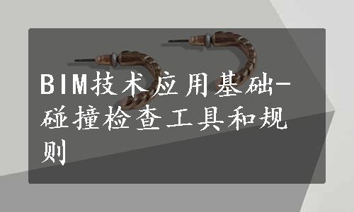 BIM技术应用基础-碰撞检查工具和规则