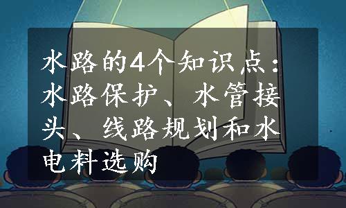 水路的4个知识点：水路保护、水管接头、线路规划和水电料选购