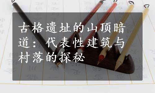 古格遗址的山顶暗道：代表性建筑与村落的探秘