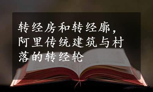 转经房和转经廓，阿里传统建筑与村落的转经轮