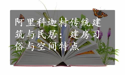 阿里科迦村传统建筑与民居：建房习俗与空间特点