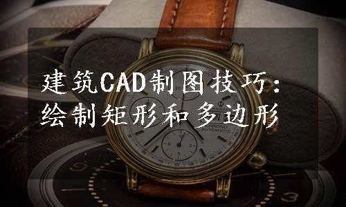 建筑CAD制图技巧：绘制矩形和多边形