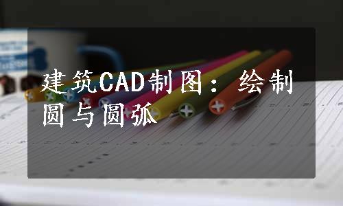 建筑CAD制图：绘制圆与圆弧