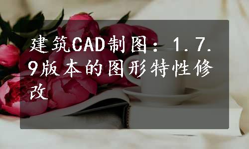 建筑CAD制图：1.7.9版本的图形特性修改