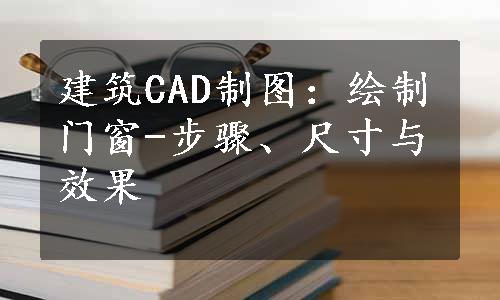 建筑CAD制图：绘制门窗-步骤、尺寸与效果