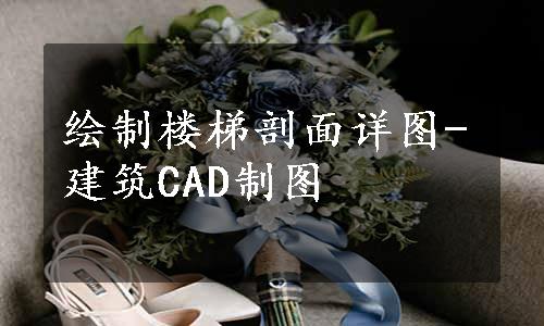 绘制楼梯剖面详图-建筑CAD制图