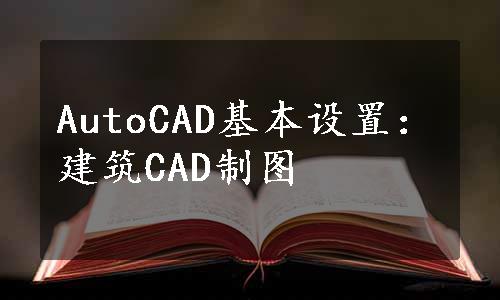 AutoCAD基本设置：建筑CAD制图