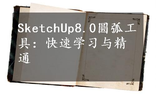 SketchUp8.0圆弧工具：快速学习与精通