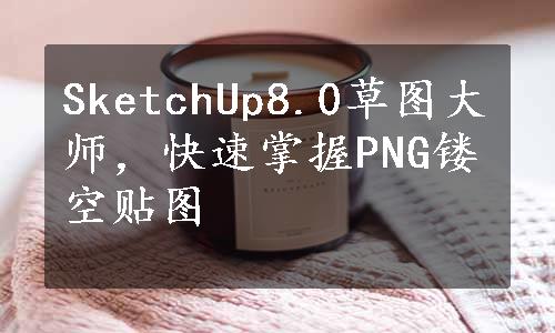 SketchUp8.0草图大师，快速掌握PNG镂空贴图