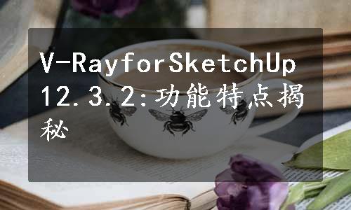 V-RayforSketchUp12.3.2:功能特点揭秘