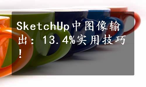 SketchUp中图像输出：13.4%实用技巧！