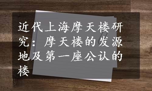 近代上海摩天楼研究：摩天楼的发源地及第一座公认的楼