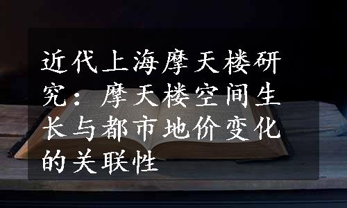 近代上海摩天楼研究：摩天楼空间生长与都市地价变化的关联性