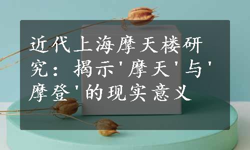 近代上海摩天楼研究：揭示'摩天'与'摩登'的现实意义