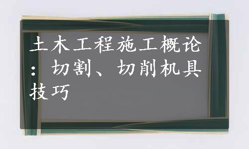 土木工程施工概论：切割、切削机具技巧