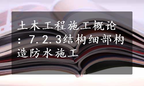 土木工程施工概论：7.2.3结构细部构造防水施工