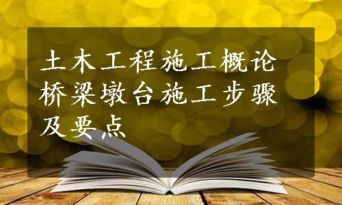 土木工程施工概论桥梁墩台施工步骤及要点