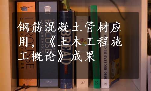 钢筋混凝土管材应用，《土木工程施工概论》成果