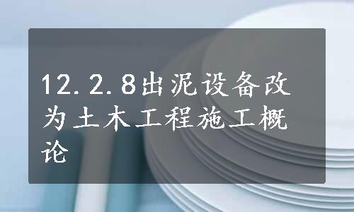 12.2.8出泥设备改为土木工程施工概论