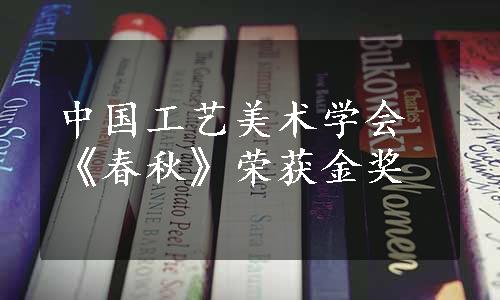 中国工艺美术学会《春秋》荣获金奖