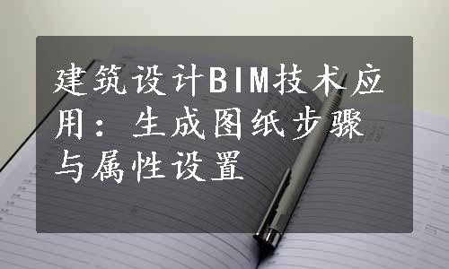 建筑设计BIM技术应用：生成图纸步骤与属性设置