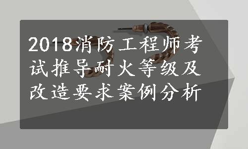 2018消防工程师考试推导耐火等级及改造要求案例分析