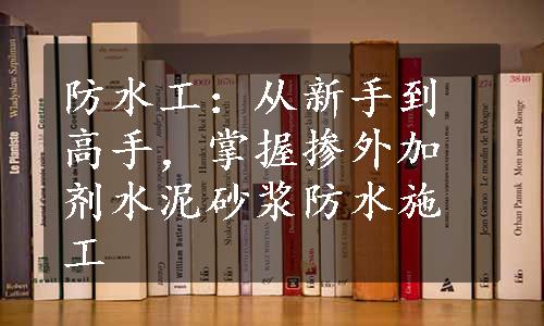 防水工：从新手到高手，掌握掺外加剂水泥砂浆防水施工